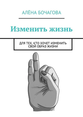 Алёна Бочагова Изменить жизнь. Для тех, кто хочет изменить свой образ жизни обложка книги