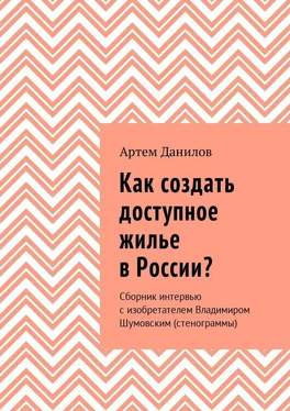 Артем Данилов Как создать доступное жилье в России? Сборник интервью с изобретателем Владимиром Шумовским (стенограммы) обложка книги