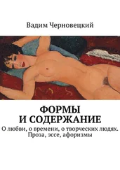 Вадим Черновецкий - Формы и содержание. О любви, о времени, о творческих людях. Проза, эссе, афоризмы