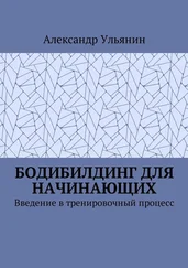 Александр Ульянин - Бодибилдинг для начинающих. Введение в тренировочный процесс