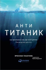 Ярослав Глазунов - Анти-Титаник - Как выигрывать там, где тонут другие. Руководство для CEO