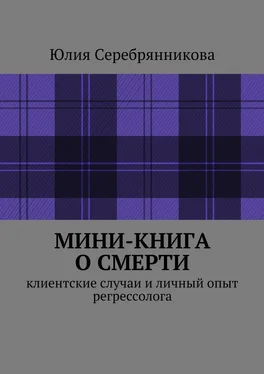 Юлия Серебрянникова Мини-книга о смерти. Клиентские случаи и личный опыт регрессолога