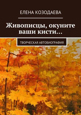 Елена Козодаева Живописцы, окуните ваши кисти… Творческая автобиография обложка книги