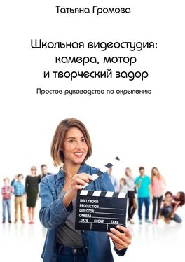 Татьяна Громова Школьная видеостудия: камера, мотор и творческий задор. Простое руководство по окрылению обложка книги