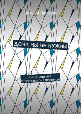 Василий Лягоскин Дома мы не нужны. Книга седьмая. И все-таки она вертится! обложка книги