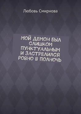 Любовь Смирнова Мой демон был слишком пунктуальным и застрелился ровно в полночь обложка книги