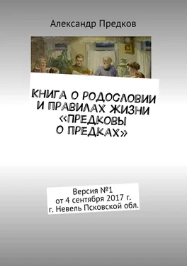 Александр Предков Книга о родословии и правилах жизни «Предковы о предках». Версия №1 от 1 сентября 2017 г. г. Невель Псковской обл.