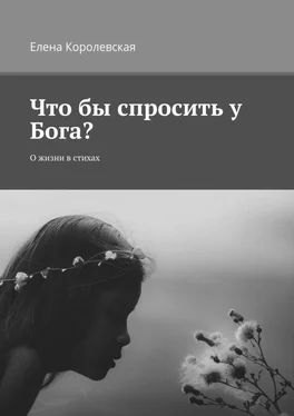 Елена Королевская Что бы спросить у Бога? О жизни в стихах обложка книги