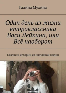 Галина Мухина Один день из жизни второклассника Васи Лейкина, или Всё наоборот. Сказки и истории из школьной жизни обложка книги