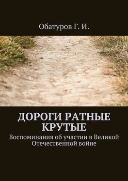 Геннадий Обатуров Дороги ратные крутые. Воспоминания об участии в Великой Отечественной войне