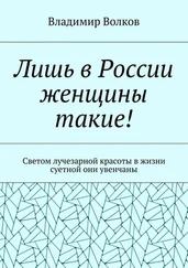 Владимир Волков - Лишь в России женщины такие! Светом лучезарной красоты в жизни суетной они увенчаны