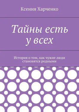 Ксения Харченко Тайны есть у всех. История о том, как чужие люди становятся родными обложка книги