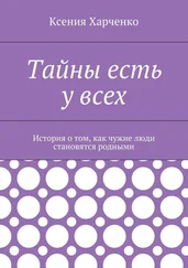 Ксения Харченко - Тайны есть у всех. История о том, как чужие люди становятся родными