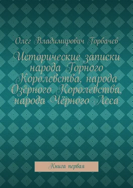 Олег Горбачев Исторические записки народа Горного Королевства, народа Озёрного Королевства, народа Чёрного Леса. Книга первая обложка книги