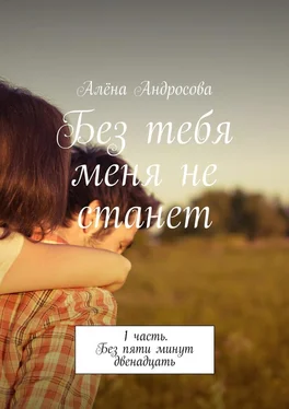 Алёна Андросова Без тебя меня не станет. 1 часть. Без пяти минут двенадцать обложка книги