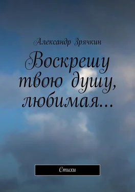 Александр Зрячкин Воскрешу твою душу, любимая… Стихи обложка книги