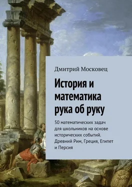 Дмитрий Московец История и математика рука об руку. 50 математических задач для школьников на основе исторических событий. Древний Рим, Греция, Египет и Персия обложка книги