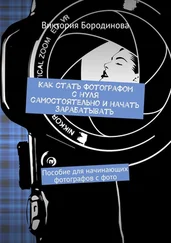 Виктория Бородинова - Как стать фотографом с нуля самостоятельно и начать зарабатывать. Пособие для начинающих фотографов с фото