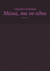 Сергей Семенов - Мама, мы не одни. Рассказы