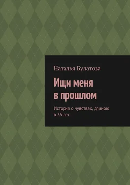 Наталья Булатова Ищи меня в прошлом. История о чувствах, длиною в 35 лет обложка книги