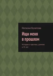 Наталья Булатова - Ищи меня в прошлом. История о чувствах, длиною в 35 лет