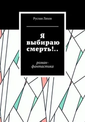 Руслан Ляхов - Я выбираю смерть!.. Роман-фантастика