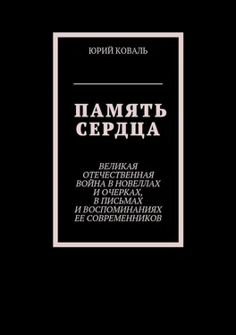 Юрий Коваль Память сердца. Великая Отечественная Война в новеллах и очерках, в письмах и воспоминаниях её современников обложка книги