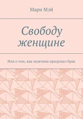 Мари Мэй - Свободу женщине. Или о том, как мужчина придумал брак