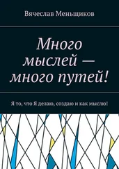 Вячеслав Меньщиков - Много мыслей – много путей! Я то, что Я делаю, создаю и как мыслю!