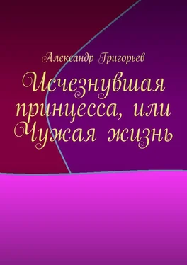 Александр Григорьев Исчезнувшая принцесса, или Чужая жизнь обложка книги