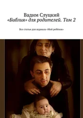 Вадим Слуцкий - «Библия» для родителей. Том 2. Все статьи для журнала «Мой ребёнок»