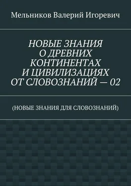 Валерий Мельников НОВЫЕ ЗНАНИЯ О ДРЕВНИХ КОНТИНЕНТАХ И ЦИВИЛИЗАЦИЯХ ОТ СЛОВОЗНАНИЙ – 02. (НОВЫЕ ЗНАНИЯ ДЛЯ СЛОВОЗНАНИЙ) обложка книги