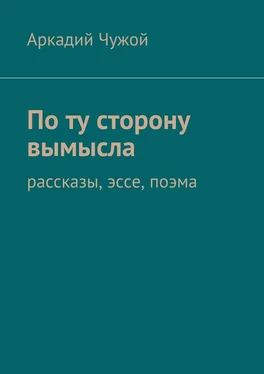 Аркадий Чужой По ту сторону вымысла. Рассказы, эссе, поэма обложка книги