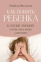 Изабель Филльоза - Как понять ребенка. В сердце эмоций - слезы, смех, испуг, удивление