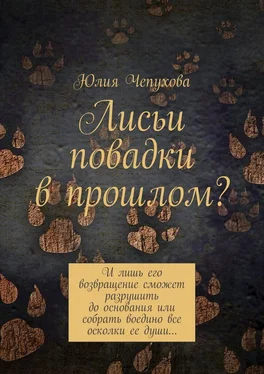 Юлия Чепухова Лисьи повадки в прошлом? И лишь его возвращение сможет разрушить до основания или собрать воедино все осколки ее души…