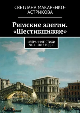 Светлана Макаренко-Астрикова Римские элегии. «Шестикнижие». Избранные стихи 2001—17 годов обложка книги