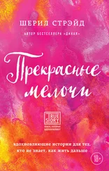 Шерил Стрэйд - Прекрасные мелочи. Вдохновляющие истории для тех, кто не знает, как жить дальше