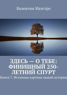 Валентин Маэстро Здесь – о тебе: финишный 250-летний спурт. Книга 7. Истинная картина нашей истории обложка книги