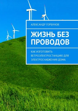 Александр Горбунов Жизнь без проводов. Как изготовить ветроэлектростанцию для электроснабжения дома