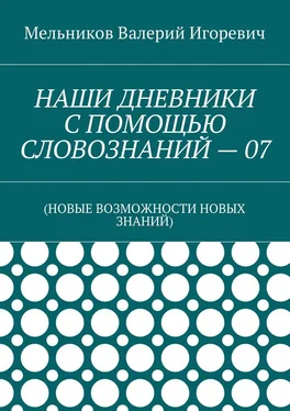 Валерий Мельников НАШИ ДНЕВНИКИ С ПОМОЩЬЮ СЛОВОЗНАНИЙ – 07. (НОВЫЕ ВОЗМОЖНОСТИ НОВЫХ ЗНАНИЙ) обложка книги