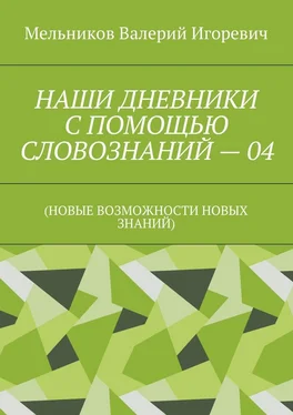 Валерий Мельников НАШИ ДНЕВНИКИ С ПОМОЩЬЮ СЛОВОЗНАНИЙ – 04. (НОВЫЕ ВОЗМОЖНОСТИ НОВЫХ ЗНАНИЙ) обложка книги