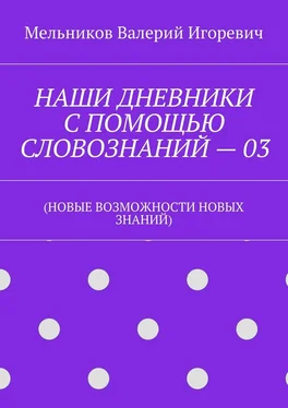 Валерий Мельников НАШИ ДНЕВНИКИ С ПОМОЩЬЮ СЛОВОЗНАНИЙ – 03. (НОВЫЕ ВОЗМОЖНОСТИ НОВЫХ ЗНАНИЙ) обложка книги