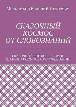 Валерий Мельников СКАЗОЧНЫЙ КОСМОС ОТ СЛОВОЗНАНИЙ. СКАЗОЧНЫЙ КОСМОС – НОВЫЕ ЗНАНИЕ О КОСМОСЕ ОТ СЛОВОЗНАНИЙ обложка книги