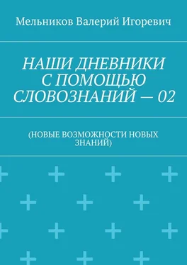 Валерий Мельников НАШИ ДНЕВНИКИ С ПОМОЩЬЮ СЛОВОЗНАНИЙ – 02. (НОВЫЕ ВОЗМОЖНОСТИ НОВЫХ ЗНАНИЙ) обложка книги