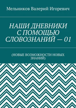 Валерий Мельников НАШИ ДНЕВНИКИ С ПОМОЩЬЮ СЛОВОЗНАНИЙ – 01. (НОВЫЕ ВОЗМОЖНОСТИ НОВЫХ ЗНАНИЙ) обложка книги