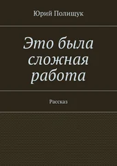 Юрий Полищук - Это была сложная работа. Рассказ