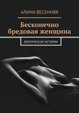 Алина Весенняя Бесконечно бредовая женщина. Эротические истории обложка книги