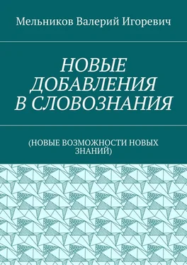 Валерий Мельников НОВЫЕ ДОБАВЛЕНИЯ В СЛОВОЗНАНИЯ. (НОВЫЕ ВОЗМОЖНОСТИ НОВЫХ ЗНАНИЙ) обложка книги