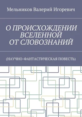 Валерий Мельников О ПРОИСХОЖДЕНИИ ВСЕЛЕННОЙ ОТ СЛОВОЗНАНИЙ. (НАУЧНО-ФАНТАСТИЧЕСКАЯ ПОВЕСТЬ) обложка книги