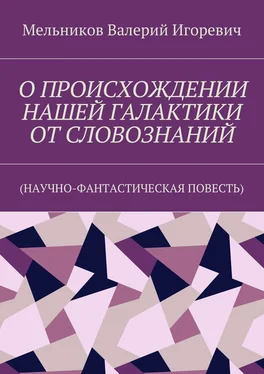 Валерий Мельников О ПРОИСХОЖДЕНИИ НАШЕЙ ГАЛАКТИКИ ОТ СЛОВОЗНАНИЙ. (НАУЧНО-ФАНТАСТИЧЕСКАЯ ПОВЕСТЬ) обложка книги